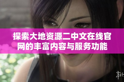 探索大地资源二中文在线官网的丰富内容与服务功能