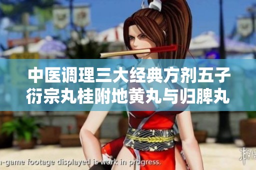 中医调理三大经典方剂五子衍宗丸桂附地黄丸与归脾丸解析