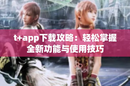 t+app下载攻略：轻松掌握全新功能与使用技巧