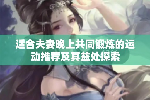 适合夫妻晚上共同锻炼的运动推荐及其益处探索