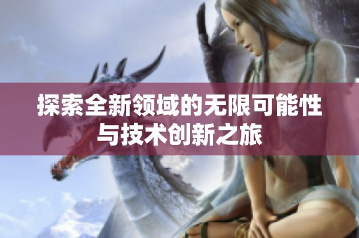 探索全新领域的无限可能性与技术创新之旅