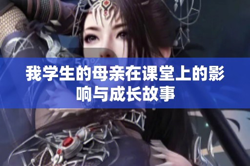 我学生的母亲在课堂上的影响与成长故事