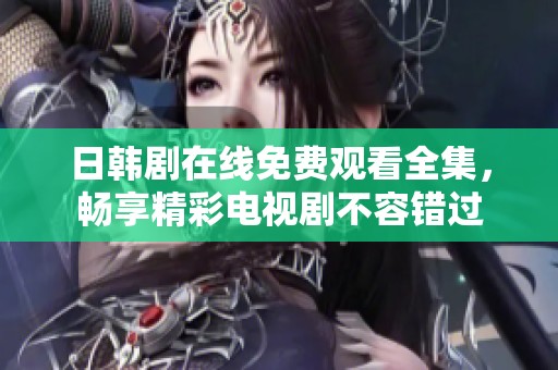 日韩剧在线免费观看全集，畅享精彩电视剧不容错过