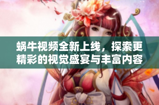 蜗牛视频全新上线，探索更精彩的视觉盛宴与丰富内容体验