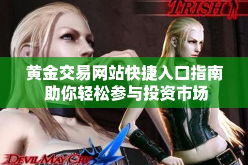 黄金交易网站快捷入口指南 助你轻松参与投资市场