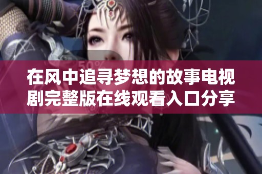 在风中追寻梦想的故事电视剧完整版在线观看入口分享