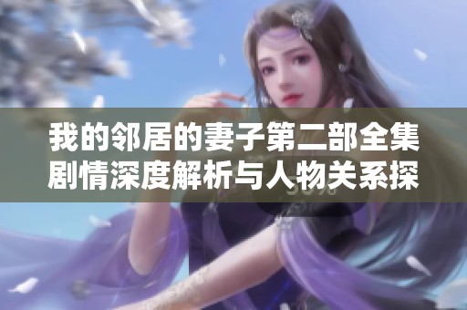 我的邻居的妻子第二部全集剧情深度解析与人物关系探讨
