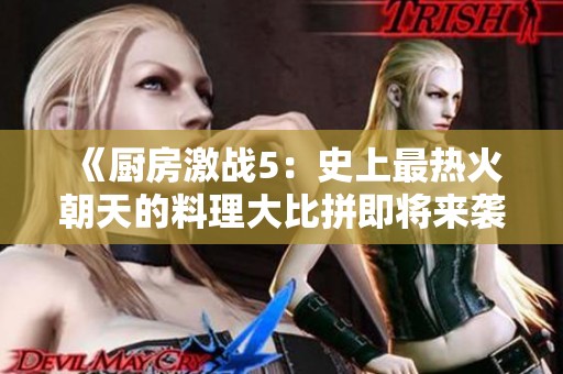 《厨房激战5：史上最热火朝天的料理大比拼即将来袭》
