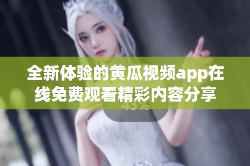全新体验的黄瓜视频app在线免费观看精彩内容分享