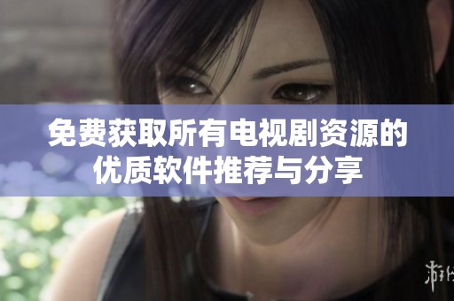 免费获取所有电视剧资源的优质软件推荐与分享