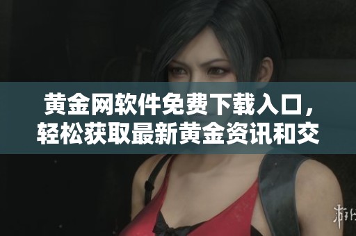 黄金网软件免费下载入口，轻松获取最新黄金资讯和交易工具