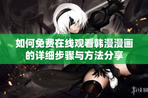 如何免费在线观看韩漫漫画的详细步骤与方法分享
