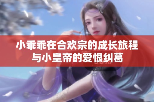 小乖乖在合欢宗的成长旅程与小皇帝的爱恨纠葛