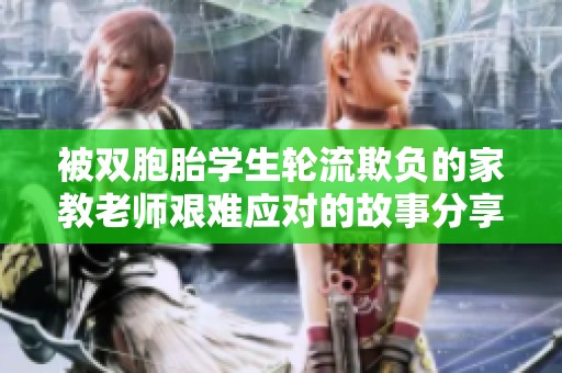 被双胞胎学生轮流欺负的家教老师艰难应对的故事分享
