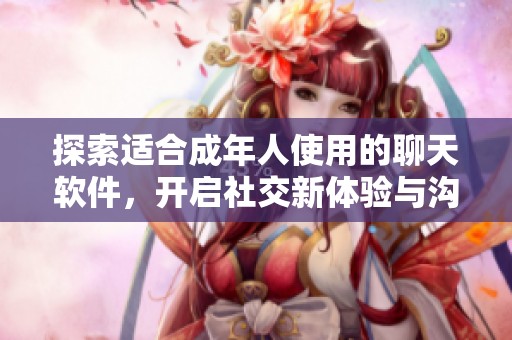 探索适合成年人使用的聊天软件，开启社交新体验与沟通乐趣
