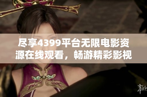 尽享4399平台无限电影资源在线观看，畅游精彩影视世界