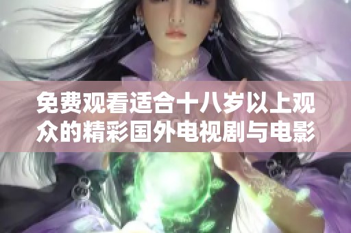 免费观看适合十八岁以上观众的精彩国外电视剧与电影大片