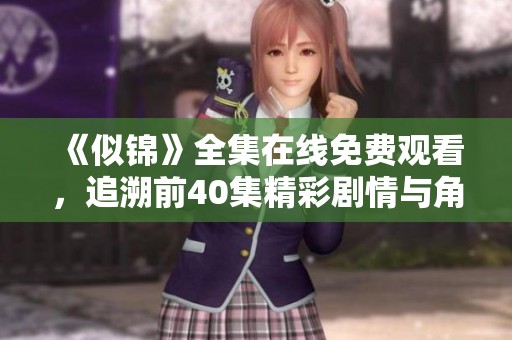 《似锦》全集在线免费观看，追溯前40集精彩剧情与角色发展