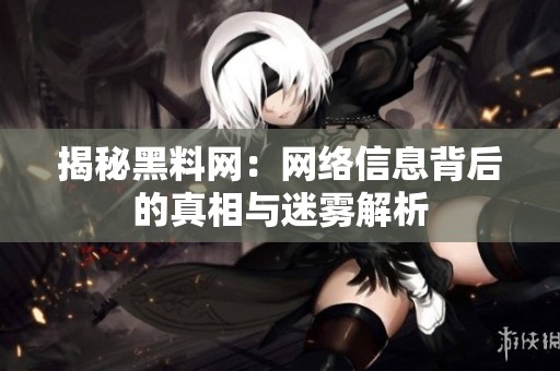 揭秘黑料网：网络信息背后的真相与迷雾解析