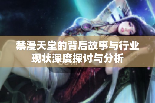 禁漫天堂的背后故事与行业现状深度探讨与分析