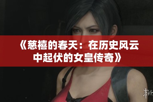 《慈禧的春天：在历史风云中起伏的女皇传奇》