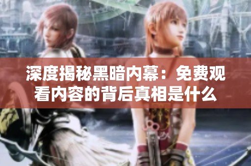 深度揭秘黑暗内幕：免费观看内容的背后真相是什么