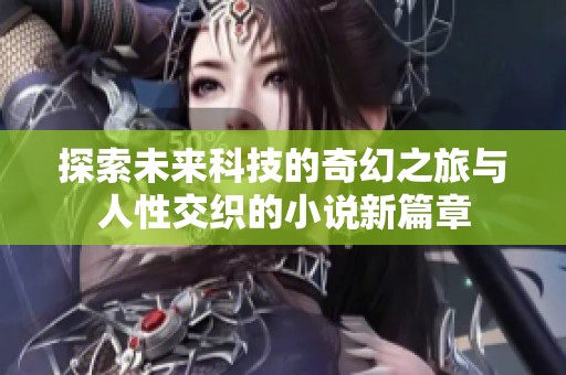 探索未来科技的奇幻之旅与人性交织的小说新篇章