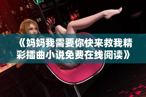 《妈妈我需要你快来救我精彩插曲小说免费在线阅读》