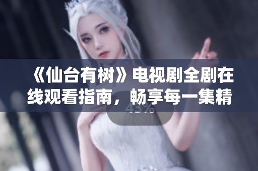 《仙台有树》电视剧全剧在线观看指南，畅享每一集精彩内容