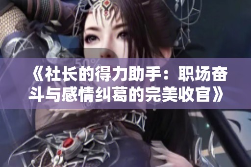 《社长的得力助手：职场奋斗与感情纠葛的完美收官》