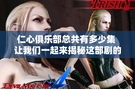 仁心俱乐部总共有多少集 让我们一起来揭秘这部剧的集数吧