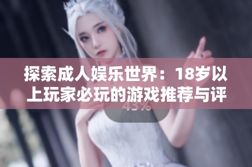 探索成人娱乐世界：18岁以上玩家必玩的游戏推荐与评析