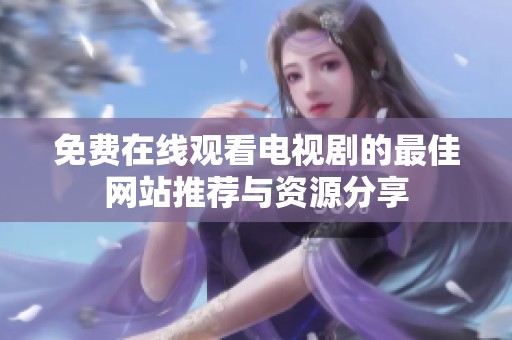 免费在线观看电视剧的最佳网站推荐与资源分享