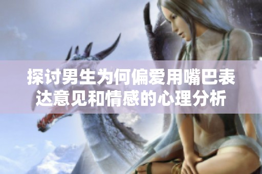 探讨男生为何偏爱用嘴巴表达意见和情感的心理分析