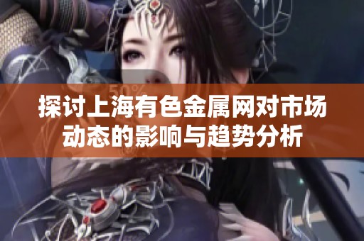探讨上海有色金属网对市场动态的影响与趋势分析