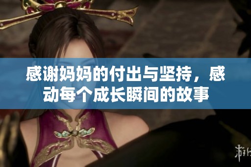 感谢妈妈的付出与坚持，感动每个成长瞬间的故事
