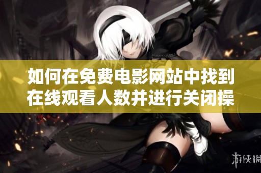 如何在免费电影网站中找到在线观看人数并进行关闭操作