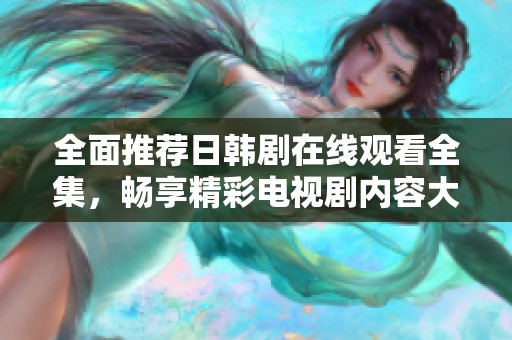 全面推荐日韩剧在线观看全集，畅享精彩电视剧内容大汇聚