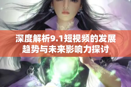 深度解析9.1短视频的发展趋势与未来影响力探讨
