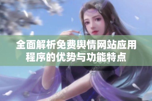 全面解析免费舆情网站应用程序的优势与功能特点