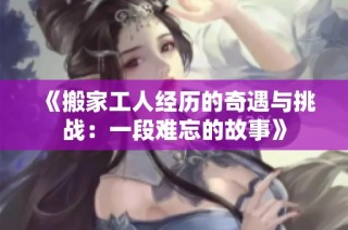 《搬家工人经历的奇遇与挑战：一段难忘的故事》