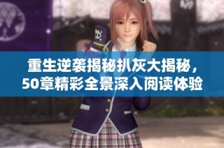 重生逆袭揭秘扒灰大揭秘，50章精彩全景深入阅读体验