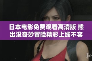 日本电影免费观看高清版 熊出没奇妙冒险精彩上线不容错过