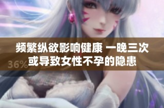 频繁纵欲影响健康 一晚三次或导致女性不孕的隐患