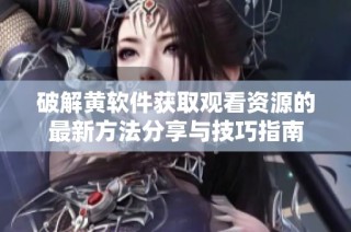 破解黄软件获取观看资源的最新方法分享与技巧指南
