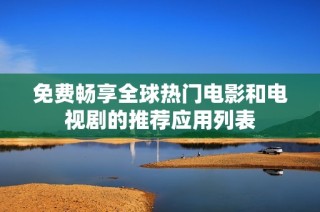 免费畅享全球热门电影和电视剧的推荐应用列表