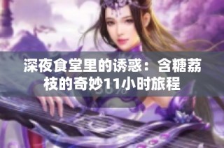 深夜食堂里的诱惑：含糖荔枝的奇妙11小时旅程