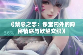 《禁忌之恋：课堂内外的隐秘情感与欲望交织》