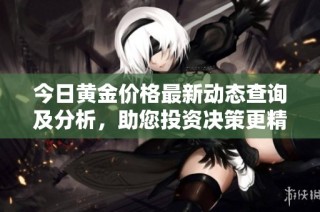 今日黄金价格最新动态查询及分析，助您投资决策更精准