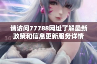 请访问77788网址了解最新政策和信息更新服务详情